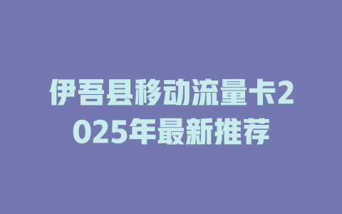 伊吾县移动流量卡2025年最新推荐