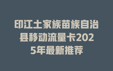 印江土家族苗族自治县移动流量卡2025年最新推荐