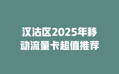 汉沽区2025年移动流量卡超值推荐