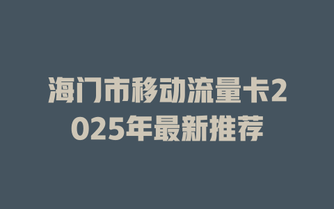 海门市移动流量卡2025年最新推荐