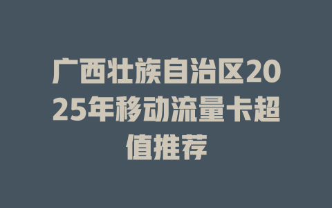 广西壮族自治区2025年移动流量卡超值推荐