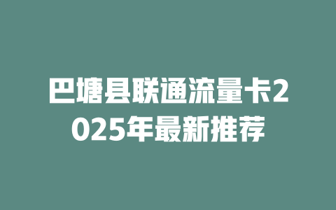 巴塘县联通流量卡2025年最新推荐