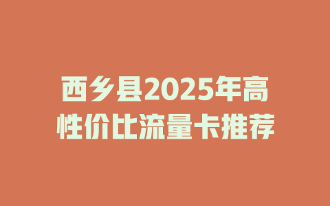 西乡县2025年高性价比流量卡推荐