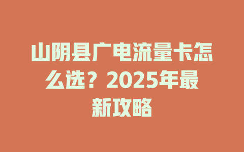 山阴县广电流量卡怎么选？2025年最新攻略