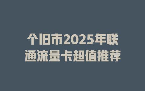 个旧市2025年联通流量卡超值推荐