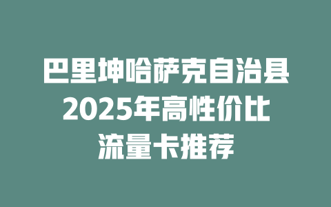 巴里坤哈萨克自治县2025年高性价比流量卡推荐