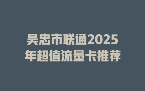 吴忠市联通2025年超值流量卡推荐