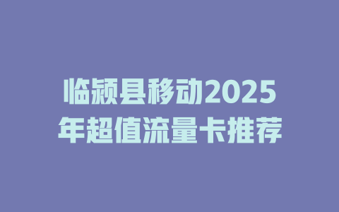 临颍县移动2025年超值流量卡推荐
