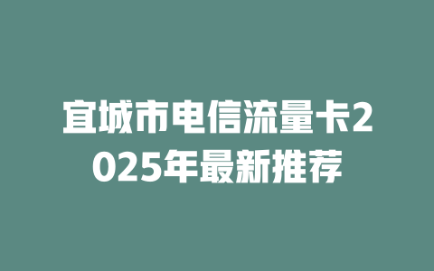 宜城市电信流量卡2025年最新推荐