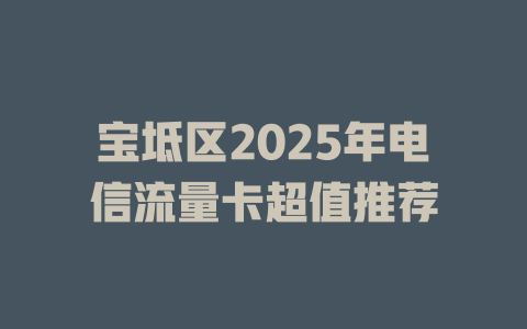 宝坻区2025年电信流量卡超值推荐