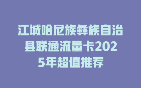 江城哈尼族彝族自治县联通流量卡2025年超值推荐