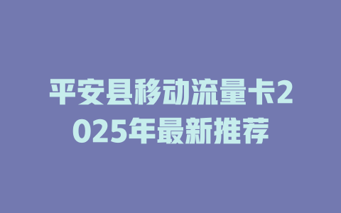 平安县移动流量卡2025年最新推荐