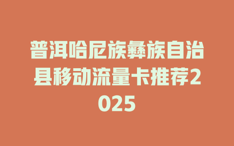 普洱哈尼族彝族自治县移动流量卡推荐2025