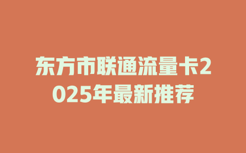 东方市联通流量卡2025年最新推荐