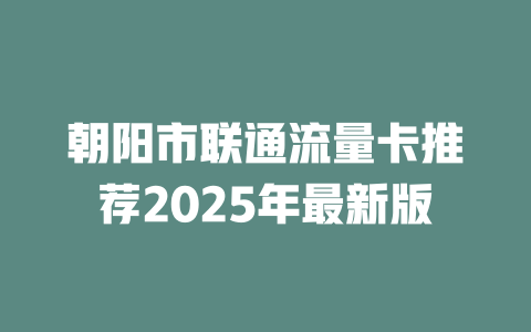 朝阳市联通流量卡推荐2025年最新版