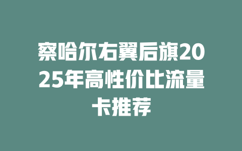 察哈尔右翼后旗2025年高性价比流量卡推荐