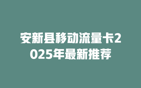 安新县移动流量卡2025年最新推荐