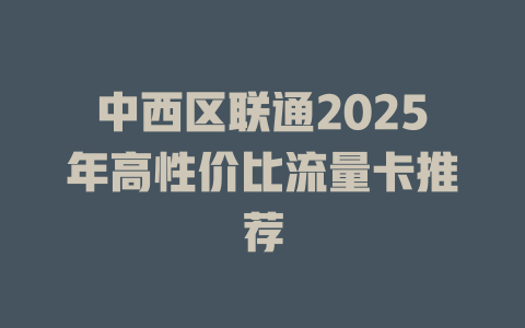 中西区联通2025年高性价比流量卡推荐