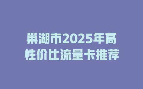 巢湖市2025年高性价比流量卡推荐