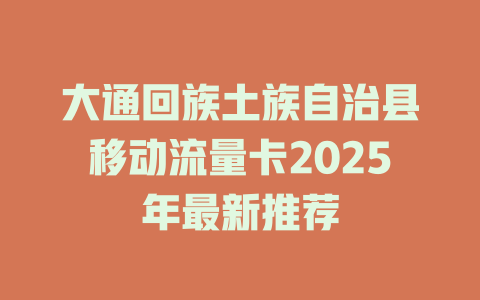 大通回族土族自治县移动流量卡2025年最新推荐
