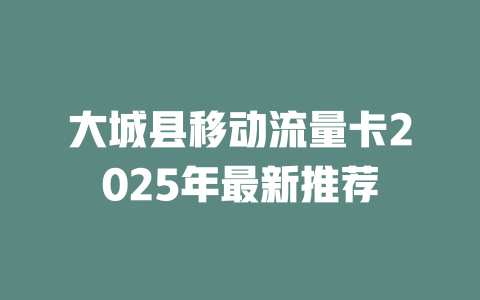 大城县移动流量卡2025年最新推荐