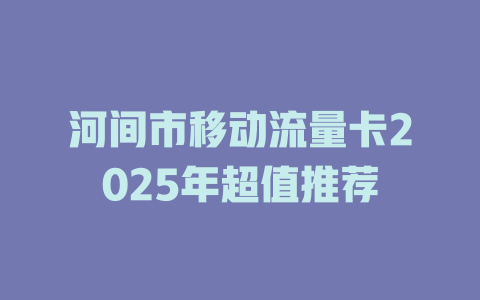河间市移动流量卡2025年超值推荐