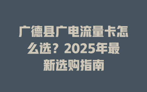 广德县广电流量卡怎么选？2025年最新选购指南