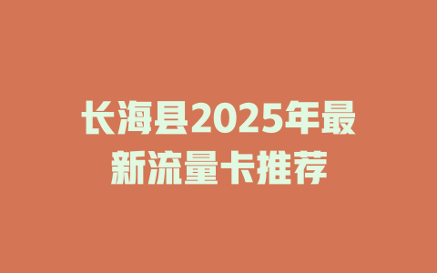 长海县2025年最新流量卡推荐
