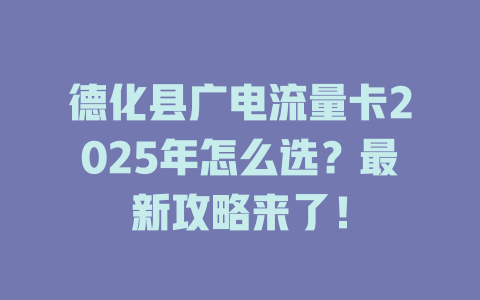 德化县广电流量卡2025年怎么选？最新攻略来了！