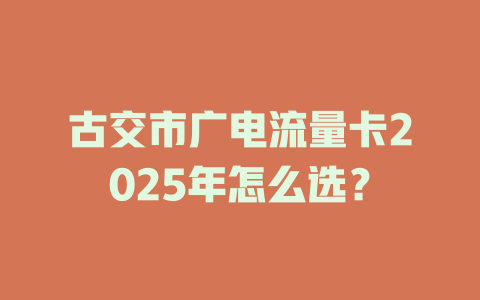 古交市广电流量卡2025年怎么选？