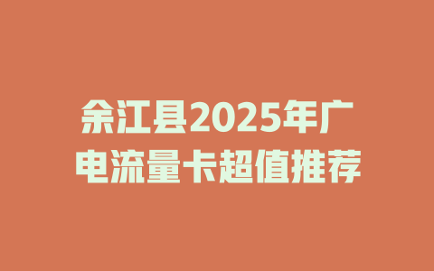 余江县2025年广电流量卡超值推荐