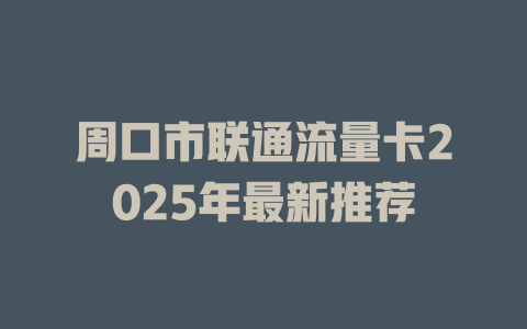 周口市联通流量卡2025年最新推荐