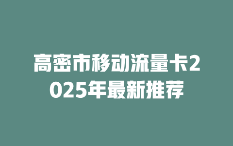 高密市移动流量卡2025年最新推荐