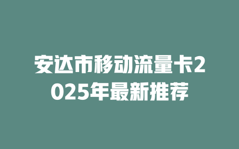 安达市移动流量卡2025年最新推荐