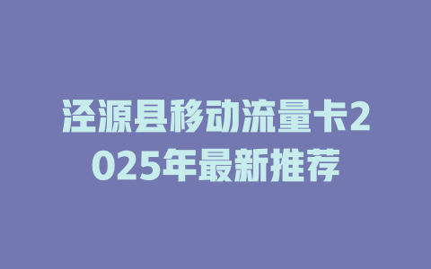 泾源县移动流量卡2025年最新推荐