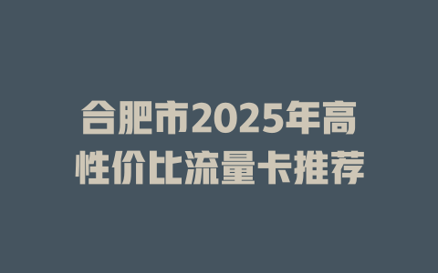 合肥市2025年高性价比流量卡推荐