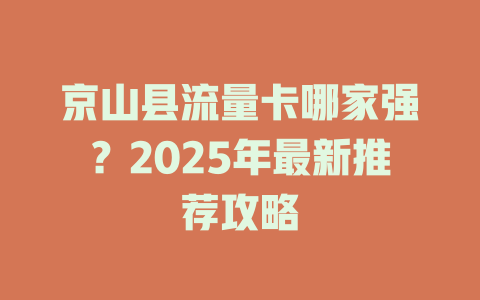 京山县流量卡哪家强？2025年最新推荐攻略