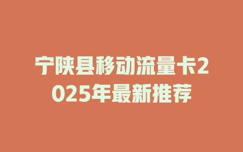 宁陕县移动流量卡2025年最新推荐