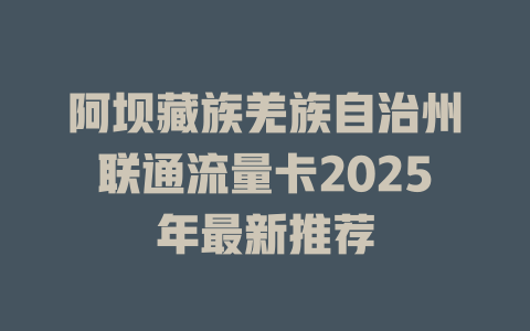 阿坝藏族羌族自治州联通流量卡2025年最新推荐