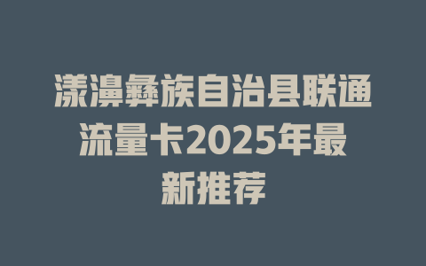 漾濞彝族自治县联通流量卡2025年最新推荐