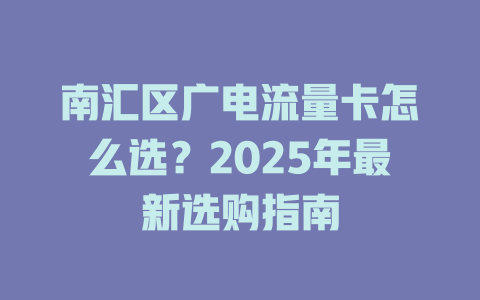 南汇区广电流量卡怎么选？2025年最新选购指南