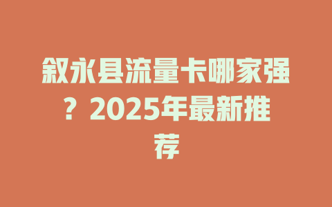叙永县流量卡哪家强？2025年最新推荐