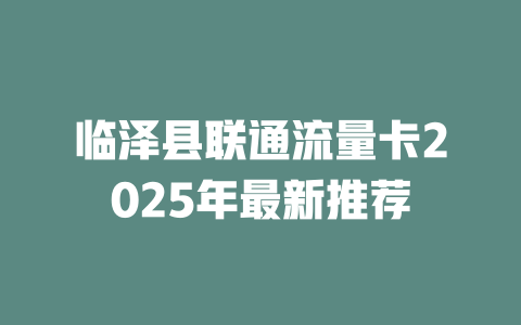 临泽县联通流量卡2025年最新推荐