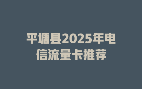 平塘县2025年电信流量卡推荐