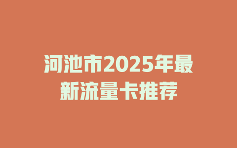 河池市2025年最新流量卡推荐