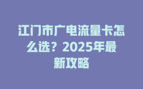 江门市广电流量卡怎么选？2025年最新攻略