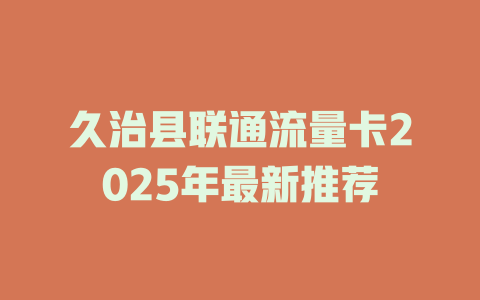 久治县联通流量卡2025年最新推荐