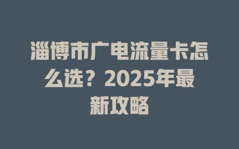 淄博市广电流量卡怎么选？2025年最新攻略