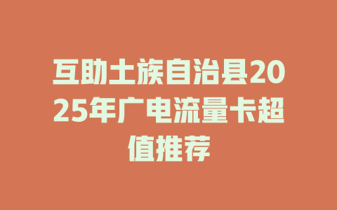 互助土族自治县2025年广电流量卡超值推荐