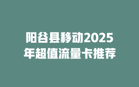 阳谷县移动2025年超值流量卡推荐